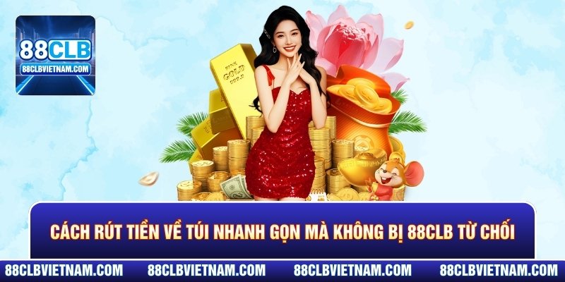 Cách rút tiền về túi nhanh gọn mà không bị 88CLB từ chối