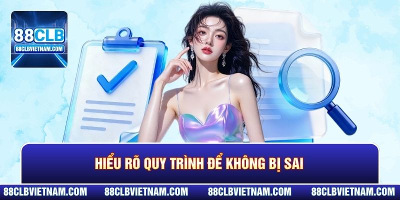 Hiểu rõ quy trình để không bị sai
