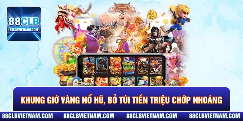 Khung giờ vàng Nổ Hũ, bỏ túi tiền triệu chớp nhoáng