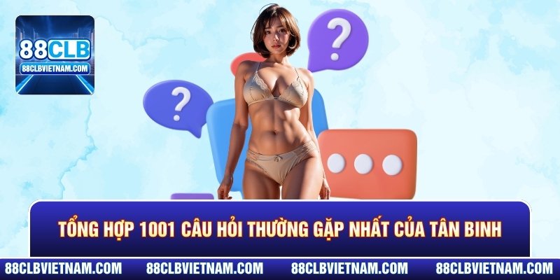 Tổng hợp 1001 câu hỏi thường gặp nhất của tân binh
