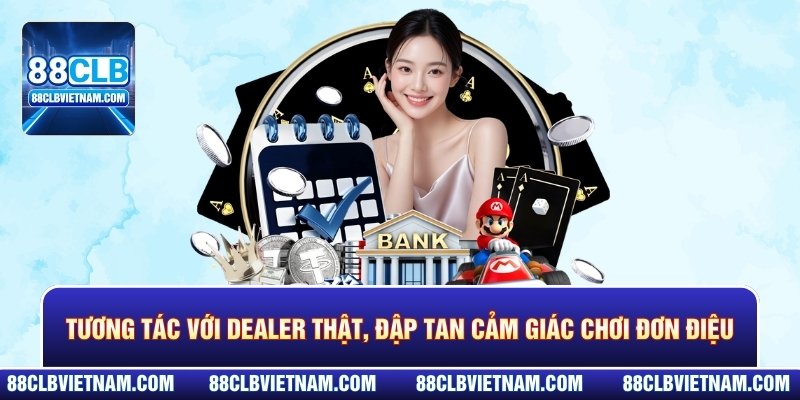Tương tác với Dealer thật, đập tan cảm giác chơi đơn điệu