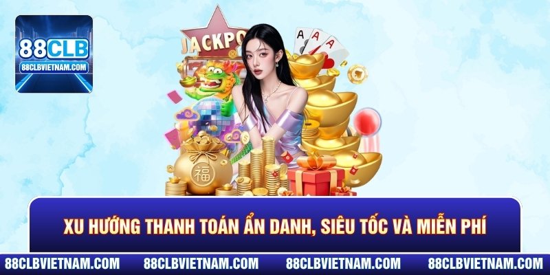 Xu hướng thanh toán ẩn danh, siêu tốc và miễn phí